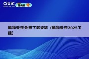 酷狗音乐免费下载安装（酷狗音乐2025下载）