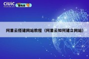 阿里云搭建网站教程（阿里云如何建立网站）