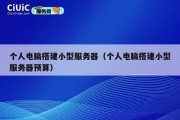 个人电脑搭建小型服务器（个人电脑搭建小型服务器预算）