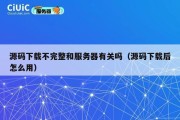 源码下载不完整和服务器有关吗（源码下载后怎么用）