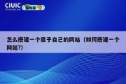 怎么搭建一个属于自己的网站（如何搭建一个网站?）