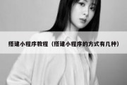 搭建小程序教程（搭建小程序的方式有几种）