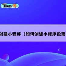 如何创建小程序（如何创建小程序投票功能）