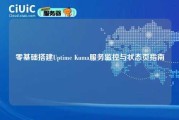 零基础搭建Uptime Kuma服务监控与状态页指南