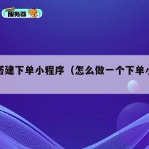 如何搭建下单小程序（怎么做一个下单小程序）
