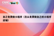 自己免费做小程序（怎么免费做自己的小程序店铺）