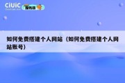 如何免费搭建个人网站（如何免费搭建个人网站账号）
