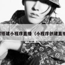 如何搭建小程序直播（小程序创建直播间）