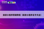 旅游小程序搭建教程（旅游小程序名字大全）