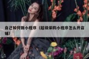 自己如何做小程序（超级采购小程序怎么开店铺）