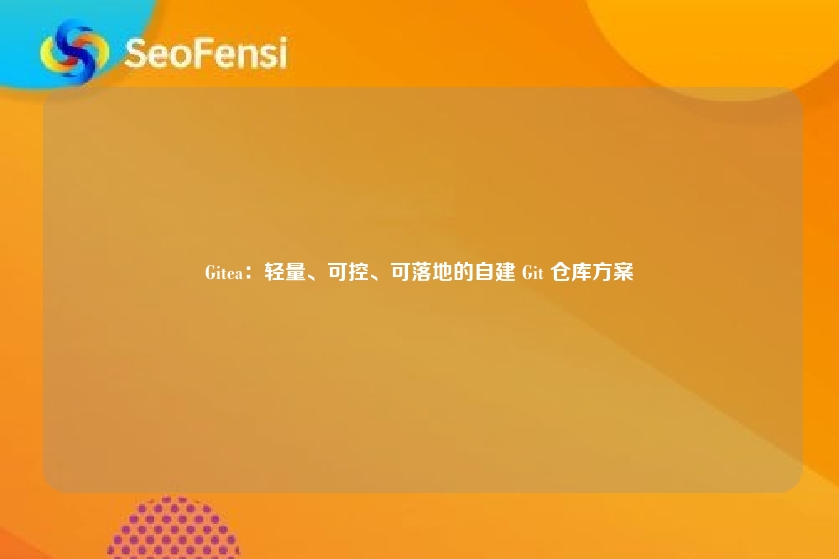Gitea：轻量、可控、可落地的自建 Git 仓库方案