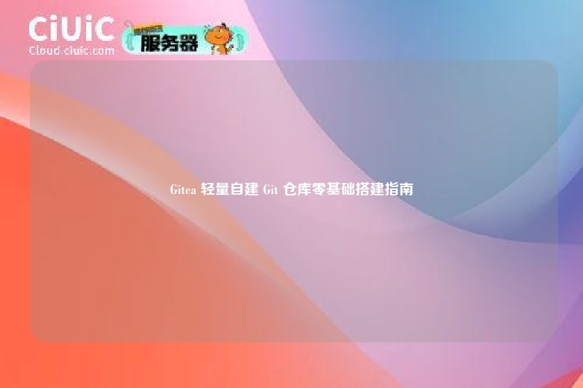 Gitea 轻量自建 Git 仓库零基础搭建指南