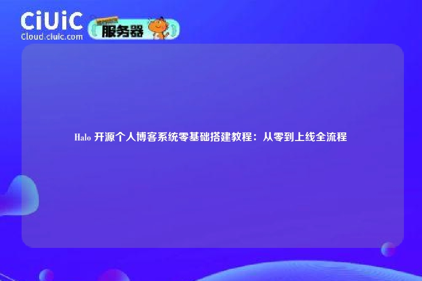 Halo 开源个人博客系统零基础搭建教程:从零到上线全流程