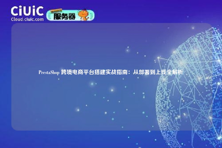 PrestaShop 跨境电商平台搭建实战指南:从部署到上线全解析