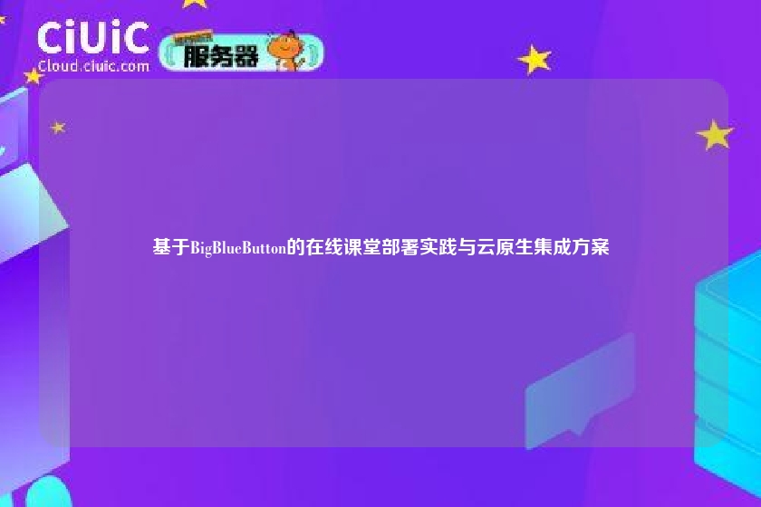 基于BigBlueButton的在线课堂部署实践与云原生集成方案