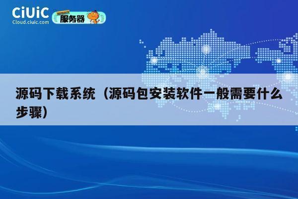 源码下载系统（源码包安装软件一般需要什么步骤） 第1张