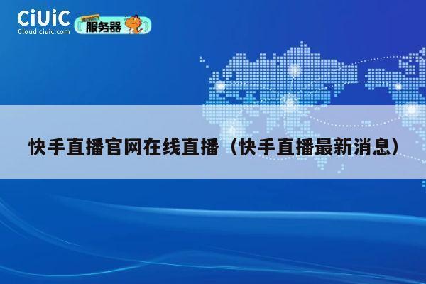 快手直播官网在线直播（快手直播最新消息） 第1张