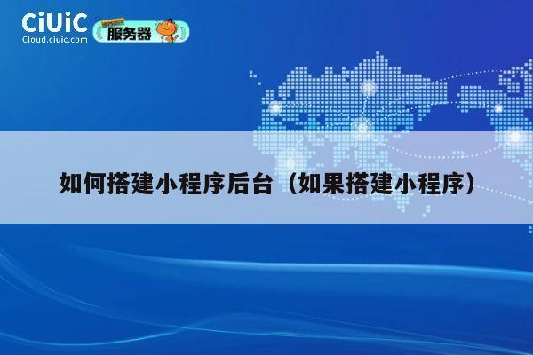 如何搭建小程序后台（如果搭建小程序） 第1张