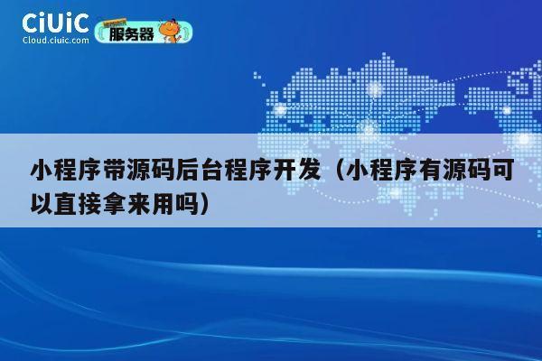 小程序带源码后台程序开发（小程序有源码可以直接拿来用吗） 第1张