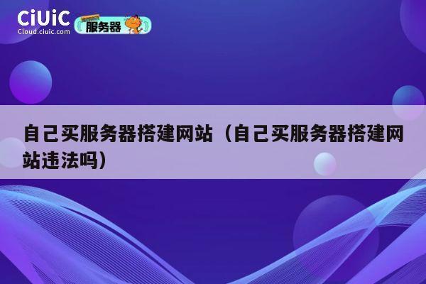 自己买服务器搭建网站（自己买服务器搭建网站违法吗） 第1张
