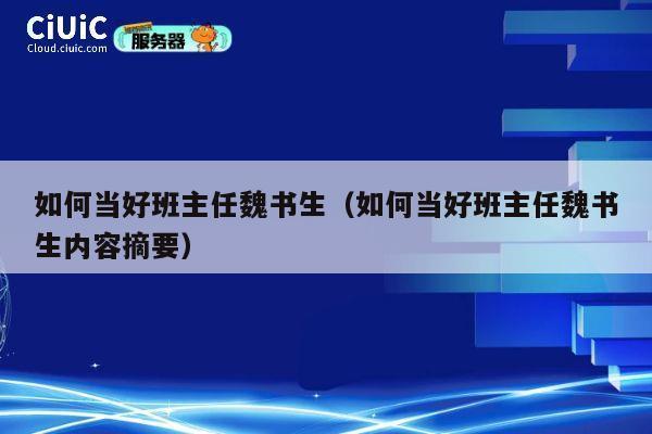 如何当好班主任魏书生（如何当好班主任魏书生内容摘要） 第1张