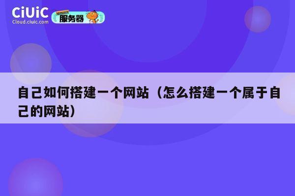 自己如何搭建一个网站（怎么搭建一个属于自己的网站） 第1张