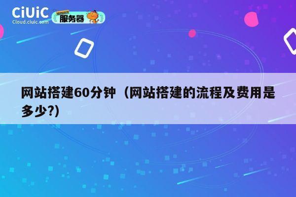 网站搭建60分钟（网站搭建的流程及费用是多少?） 第1张