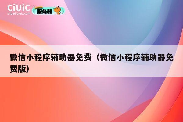 微信小程序辅助器免费（微信小程序辅助器免费版） 第1张