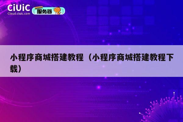 小程序商城搭建教程（小程序商城搭建教程下载） 第1张