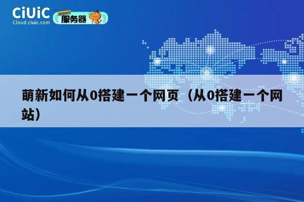 萌新如何从0搭建一个网页（从0搭建一个网站） 第1张
