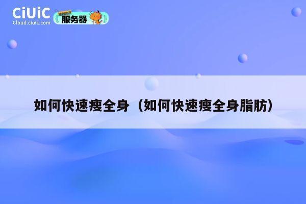 如何快速瘦全身（如何快速瘦全身脂肪） 第1张
