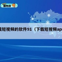 下载短视频的软件91（下载短视频app最新）
