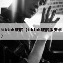tiktok破解（tiktok破解版安卓）