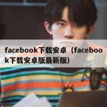 facebook下载安卓（facebook下载安卓版最新版）