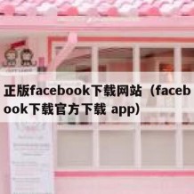 正版facebook下载网站（facebook下载官方下载 app）