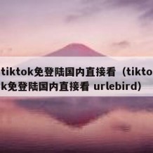 tiktok免登陆国内直接看（tiktok免登陆国内直接看 urlebird）