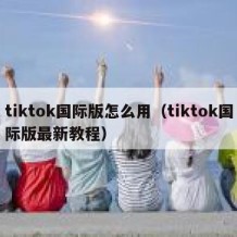 tiktok国际版怎么用（tiktok国际版最新教程）