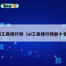 ai工具排行榜（ai工具排行榜前十名）