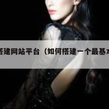 如何搭建网站平台（如何搭建一个最基本的网站）