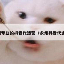梧州专业的抖音代运营（永州抖音代运营）