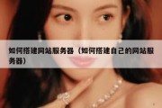 如何搭建网站服务器（如何搭建自己的网站服务器）
