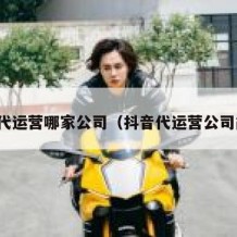 抖音代运营哪家公司（抖音代运营公司简介）