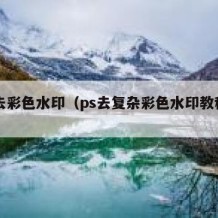 ps去彩色水印（ps去复杂彩色水印教程视频）