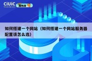 如何搭建一个网站（如何搭建一个网站服务器配置该怎么选）