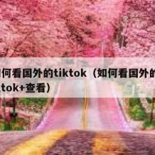 如何看国外的tiktok（如何看国外的tiktok+查看）