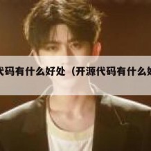 开源代码有什么好处（开源代码有什么好处呢）