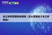 自己如何搭建网站链接（怎么搭建属于自己的网站）