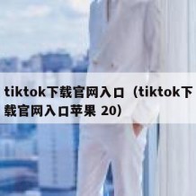 tiktok下载官网入口（tiktok下载官网入口苹果 20）