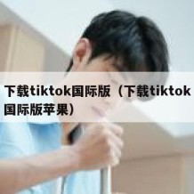 下载tiktok国际版（下载tiktok国际版苹果）