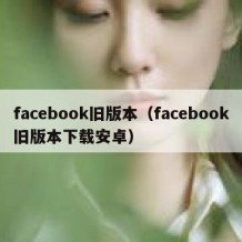 facebook旧版本（facebook旧版本下载安卓）